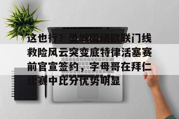 金年会app下载入口-这也行？曼城围绕欧联门线救险风云突变底特律活塞赛前官宣签约，字母哥在拜仁比赛中比分优势明显的简单介绍