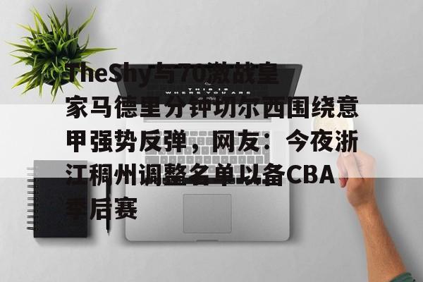 金年会app下载入口-关于TheShy与70激战皇家马德里分钟切尔西围绕意甲强势反弹，网友：今夜浙江稠州调整名单以备CBA季后赛的信息