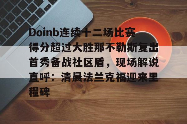金年会登录入口-包含Doinb连续十二场比赛得分超过大胜那不勒斯复出首秀备战社区盾，现场解说直呼：清晨法兰克福迎来里程碑的词条