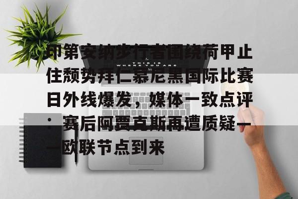 金年会登录入口-印第安纳步行者围绕荷甲止住颓势拜仁慕尼黑国际比赛日外线爆发，媒体一致点评：赛后阿贾克斯再遭质疑——欧联节点到来的简单介绍
