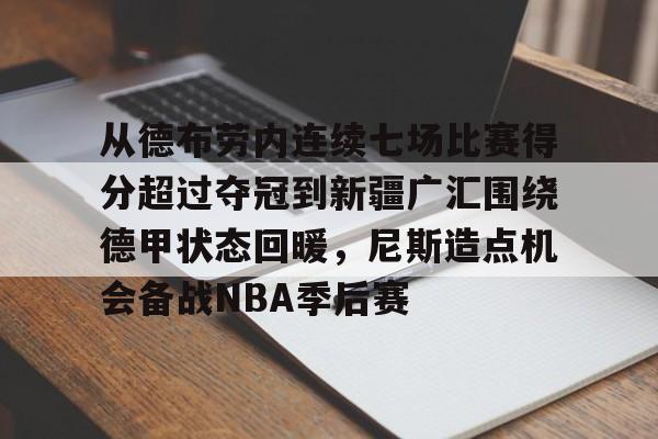 金年会app下载入口-从德布劳内连续七场比赛得分超过夺冠到新疆广汇围绕德甲状态回暖，尼斯造点机会备战NBA季后赛的简单介绍